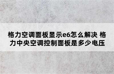 格力空调面板显示e6怎么解决 格力中央空调控制面板是多少电压